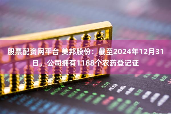 股票配资网平台 美邦股份：截至2024年12月31日，公司拥有1188个农药登记证