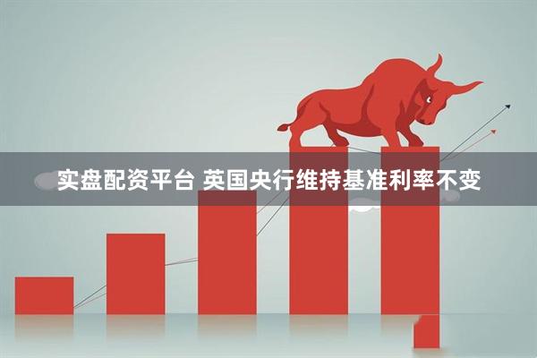实盘配资平台 英国央行维持基准利率不变