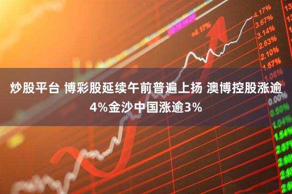 炒股平台 博彩股延续午前普遍上扬 澳博控股涨逾4%金沙中国涨逾3%