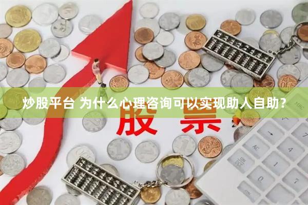 炒股平台 为什么心理咨询可以实现助人自助？