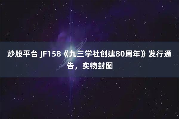 炒股平台 JF158《九三学社创建80周年》发行通告，实物封图