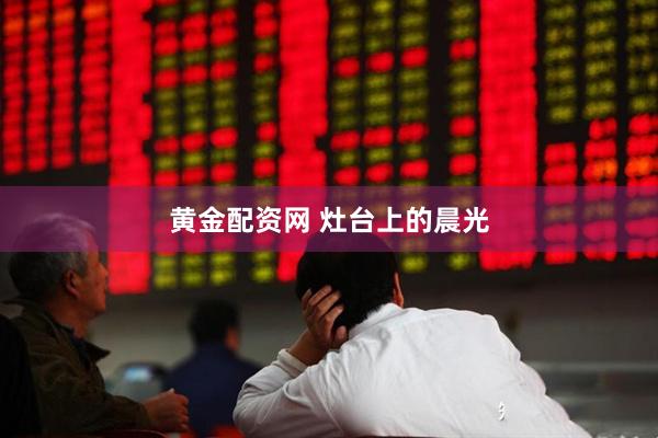 黄金配资网 灶台上的晨光