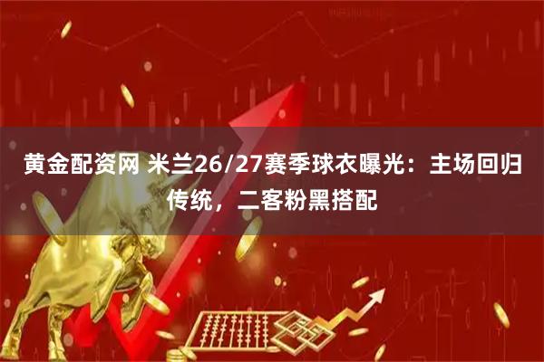 黄金配资网 米兰26/27赛季球衣曝光：主场回归传统，二客粉黑搭配