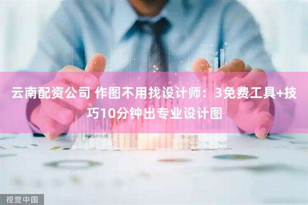 云南配资公司 作图不用找设计师：3免费工具+技巧10分钟出专业设计图